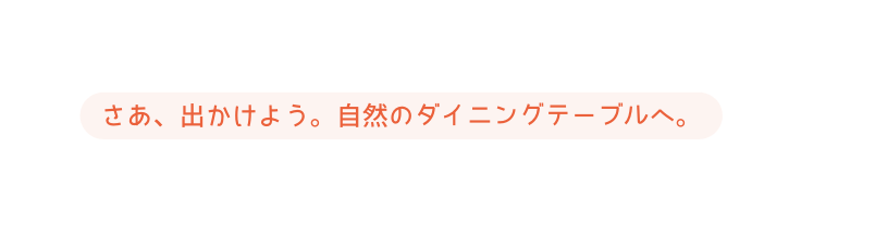 さあ 出かけよう 自然のダイニングテーブルへ